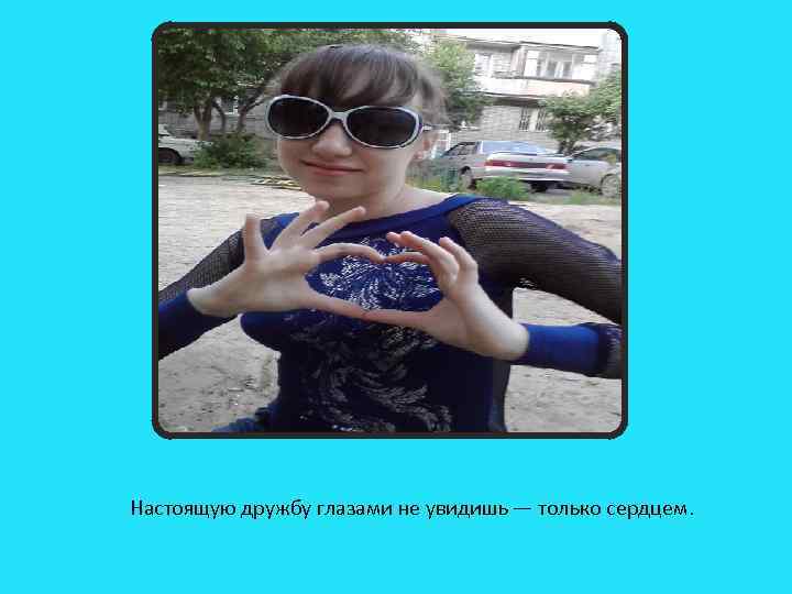 Настоящую дружбу глазами не увидишь — только сердцем. 