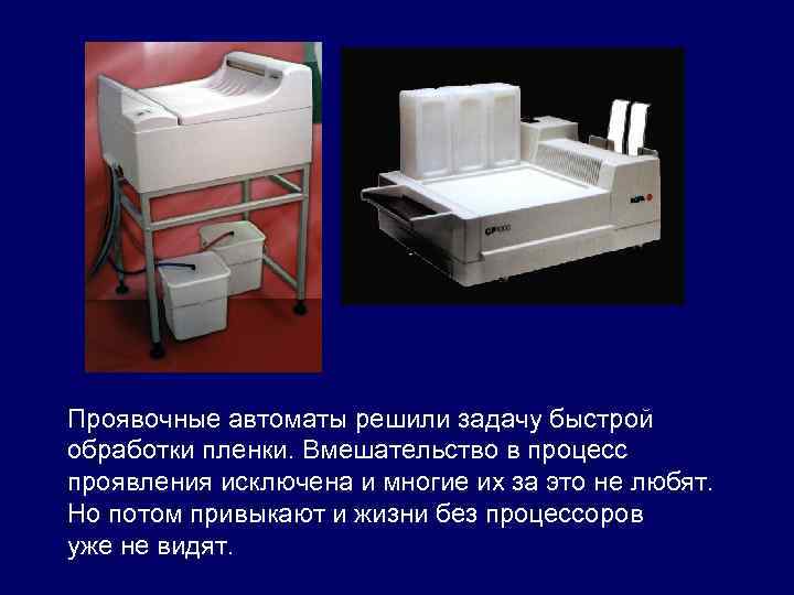 Проявочные автоматы решили задачу быстрой обработки пленки. Вмешательство в процесс проявления исключена и многие