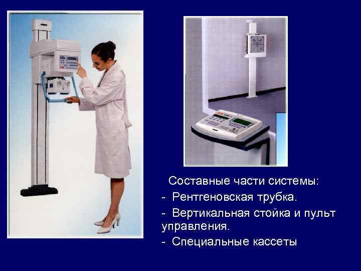 Составные части системы: - Рентгеновская трубка. - Вертикальная стойка и пульт управления. - Специальные