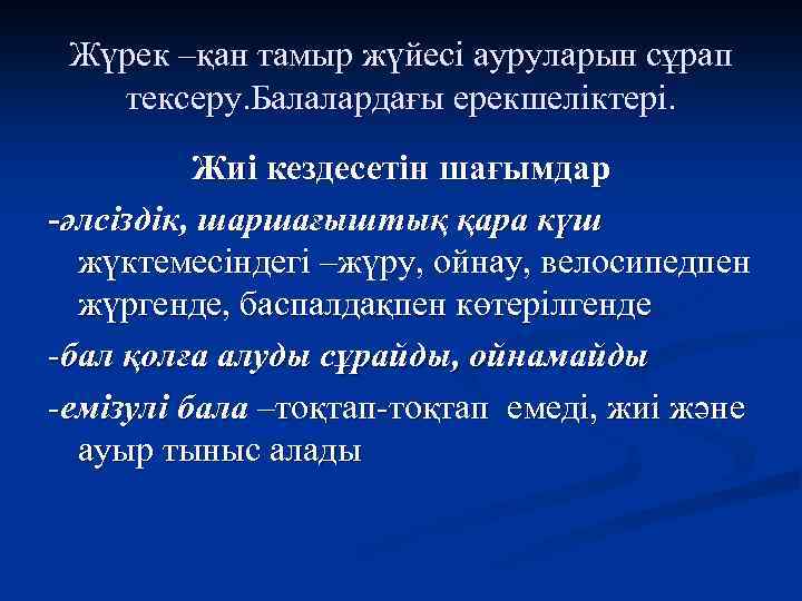 Жүрек –қан тамыр жүйесі ауруларын сұрап тексеру. Балалардағы ерекшеліктері. Жиі кездесетін шағымдар -әлсіздік, шаршағыштық