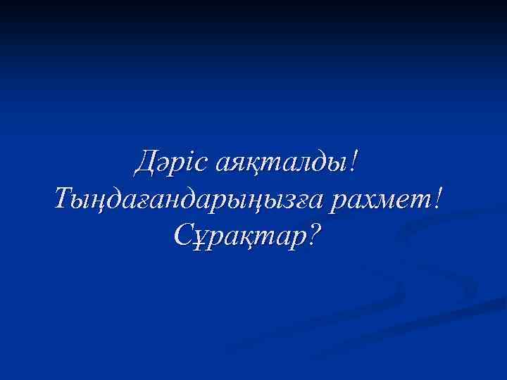 Дәріс аяқталды! Тыңдағандарыңызға рахмет! Сұрақтар? 