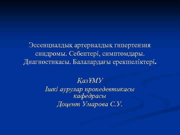 Эссенциалдық артериалдық гипертензия синдромы. Себептері, симптомдары. Диагностикасы. Балалардағы ерекшеліктері. ҚазҰМУ Ішкі аурулар пропедевтикасы кафедрасы