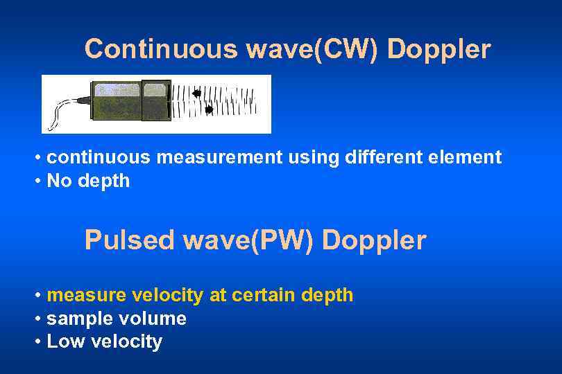 Continuous wave(CW) Doppler • continuous measurement using different element • No depth Pulsed wave(PW)