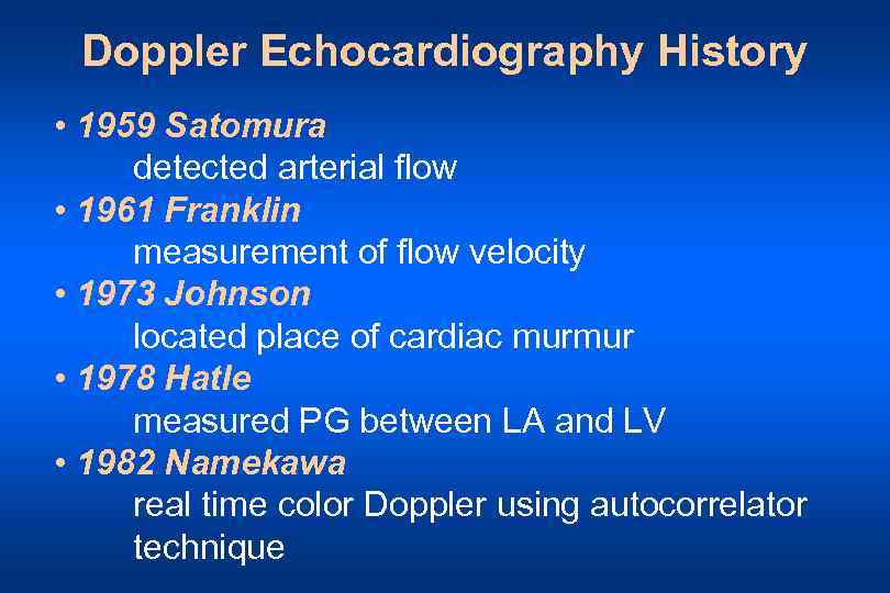 Doppler Echocardiography History • 1959 Satomura detected arterial flow • 1961 Franklin measurement of