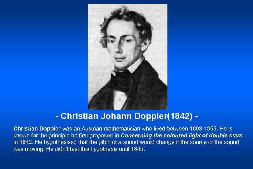 - Christian Johann Doppler(1842) Christian Doppler was an Austrian mathematician who lived between 1803