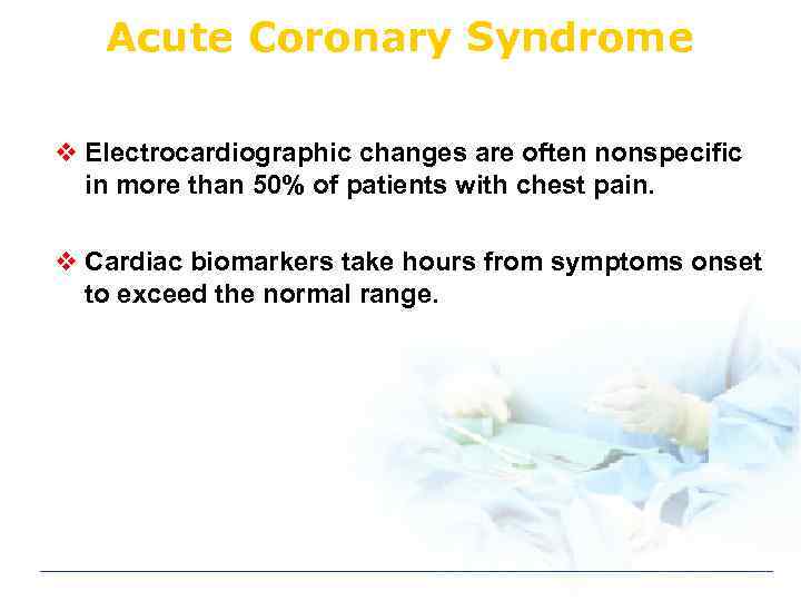 Acute Coronary Syndrome v Electrocardiographic changes are often nonspecific in more than 50% of