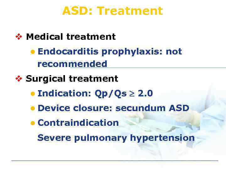 ASD: Treatment v Medical treatment l Endocarditis prophylaxis: not recommended v Surgical treatment l