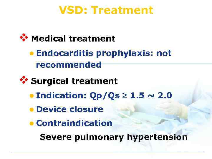 VSD: Treatment v Medical treatment l Endocarditis prophylaxis: not recommended v Surgical treatment l