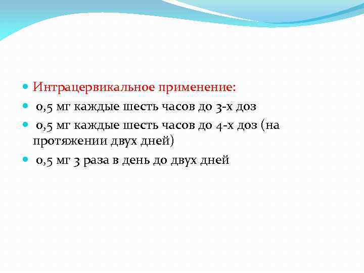  Интрацервикальное применение: 0, 5 мг каждые шесть часов до 3 -х доз 0,