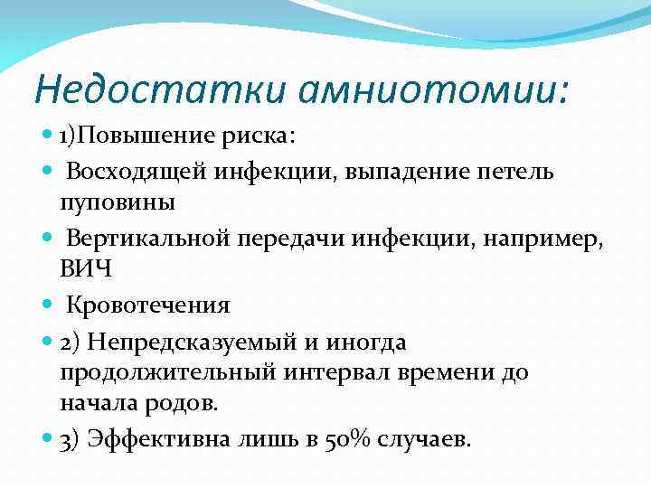 Недостатки амниотомии: 1)Повышение риска: Восходящей инфекции, выпадение петель пуповины Вертикальной передачи инфекции, например, ВИЧ