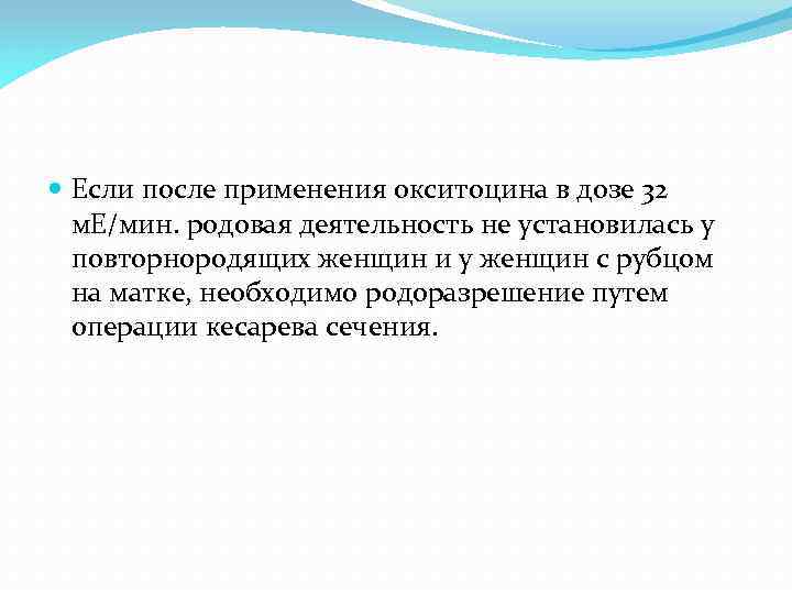  Если после применения окситоцина в дозе 32 м. Е/мин. родовая деятельность не установилась