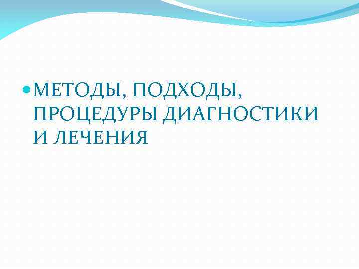  МЕТОДЫ, ПОДХОДЫ, ПРОЦЕДУРЫ ДИАГНОСТИКИ И ЛЕЧЕНИЯ 