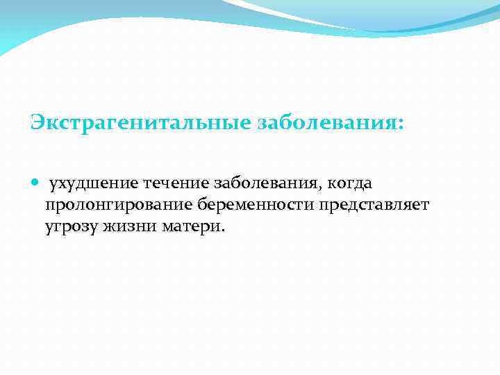 Экстрагенитальные заболевания: ухудшение течение заболевания, когда пролонгирование беременности представляет угрозу жизни матери. 