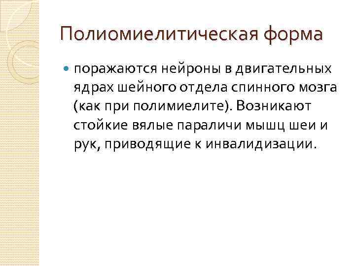 Полиомиелитическая форма поражаются нейроны в двигательных ядрах шейного отдела спинного мозга (как при полимиелите).