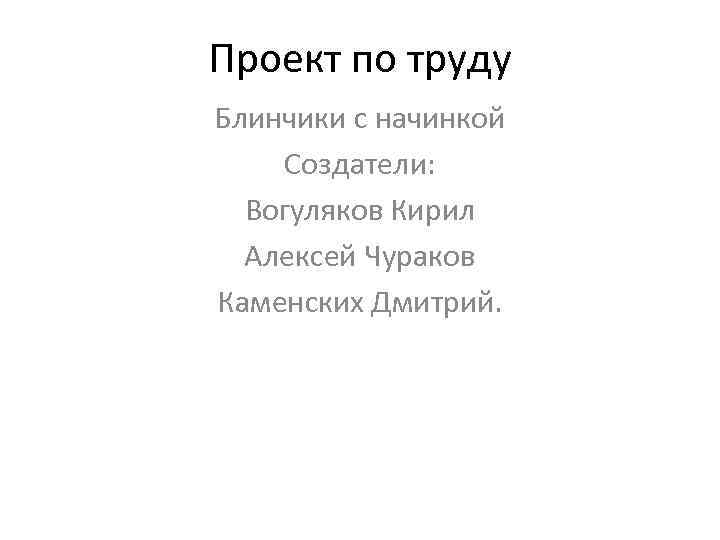 Проект по труду Блинчики с начинкой Создатели: Вогуляков Кирил Алексей Чураков Каменских Дмитрий. 