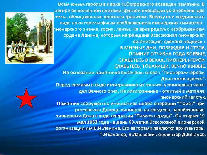 Всем юным героям в парке Н. Островского возведен памятник. В центре выложенной плитами круглой