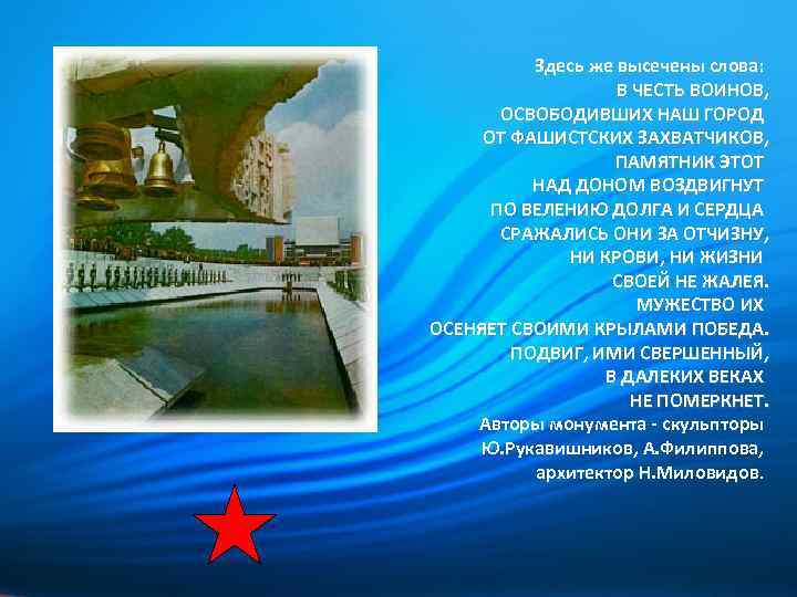 Здесь же высечены слова: В ЧЕСТЬ ВОИНОВ, ОСВОБОДИВШИХ НАШ ГОРОД ОТ ФАШИСТСКИХ ЗАХВАТЧИКОВ, ПАМЯТНИК