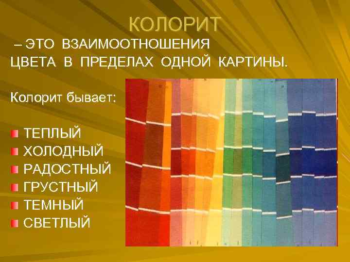 КОЛОРИТ – ЭТО ВЗАИМООТНОШЕНИЯ ЦВЕТА В ПРЕДЕЛАХ ОДНОЙ КАРТИНЫ. Колорит бывает: ТЕПЛЫЙ ХОЛОДНЫЙ РАДОСТНЫЙ