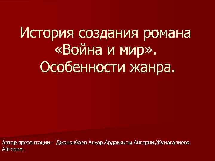 История создания романа «Война и мир» . Особенности жанра. Автор презентации – Джананбаев Ануар,