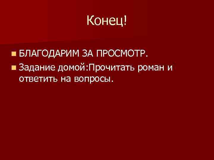 Конец! n БЛАГОДАРИМ ЗА ПРОСМОТР. n Задание домой: Прочитать роман и ответить на вопросы.