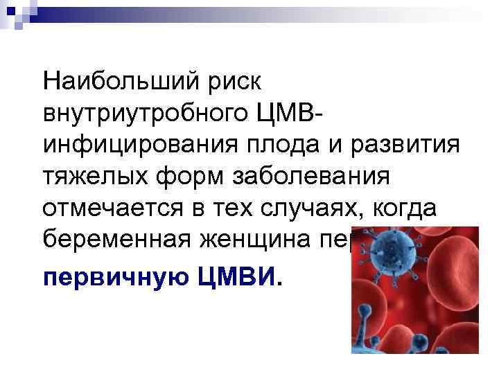 Наибольший риск внутриутробного ЦМВинфицирования плода и развития тяжелых форм заболевания отмечается в тех случаях,