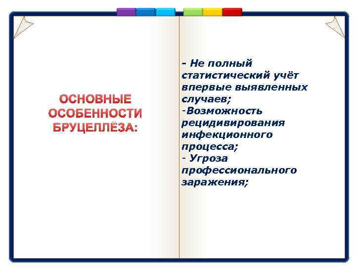 ОСНОВНЫЕ ОСОБЕННОСТИ БРУЦЕЛЛЁЗА: - Не полный статистический учёт впервые выявленных случаев; -Возможность рецидивирования инфекционного