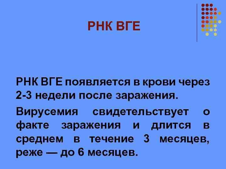 РНК ВГЕ появляется в крови через 2 -3 недели после заражения. Вирусемия свидетельствует о