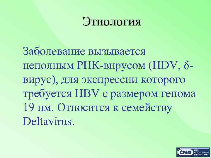 Этиология Заболевание вызывается неполным РНК-вирусом (HDV, δвирус), для экспрессии которого требуется HBV с размером