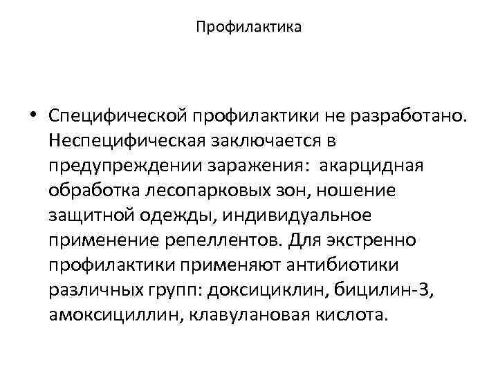 Профилактика • Специфической профилактики не разработано. Неспецифическая заключается в предупреждении заражения: акарцидная обработка лесопарковых