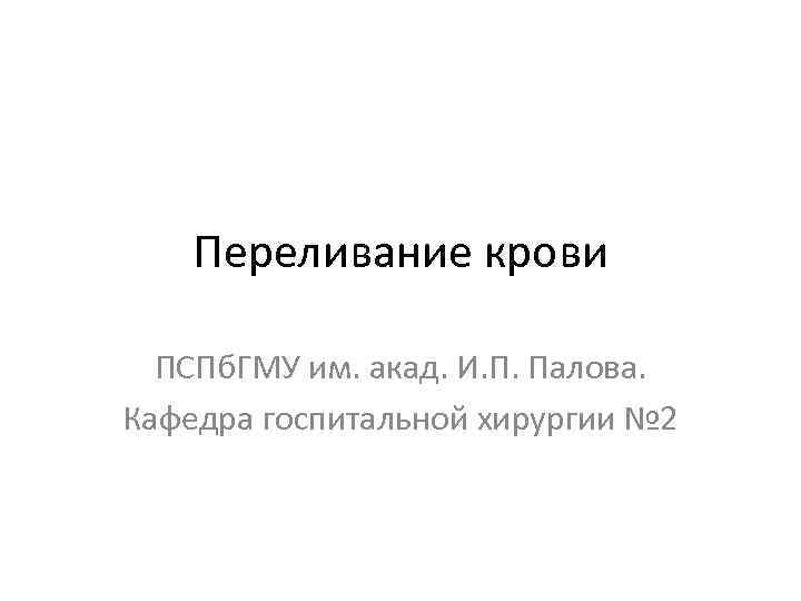 Переливание крови ПСПб. ГМУ им. акад. И. П. Палова. Кафедра госпитальной хирургии № 2