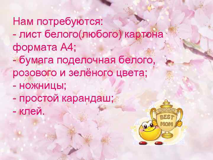 Нам потребуются: - лист белого(любого) картона формата А 4; - бумага поделочная белого, розового