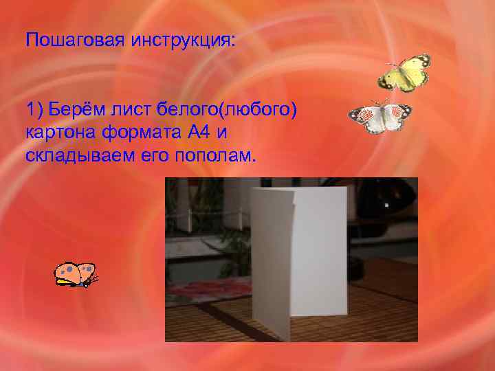 Пошаговая инструкция: 1) Берём лист белого(любого) картона формата А 4 и складываем его пополам.