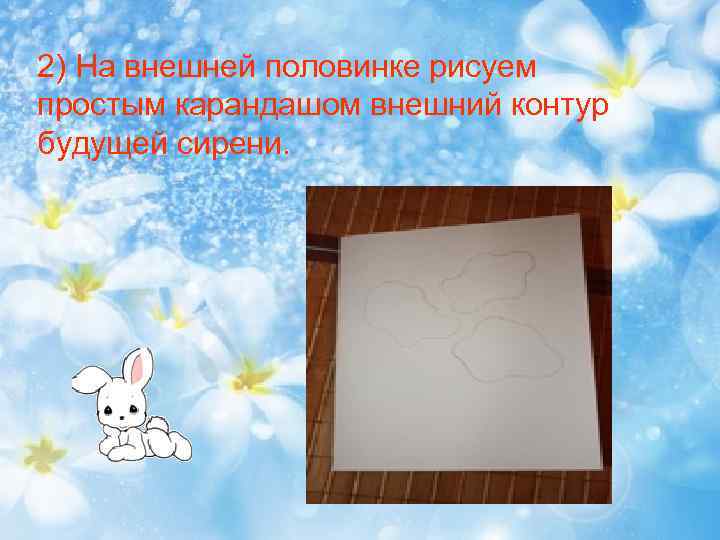 2) На внешней половинке рисуем простым карандашом внешний контур будущей сирени. 