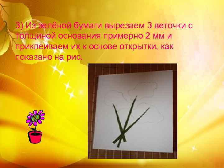 3) Из зелёной бумаги вырезаем 3 веточки с толщиной основания примерно 2 мм и
