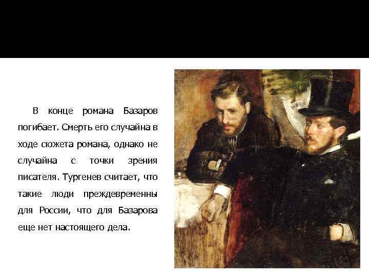 В конце романа Базаров погибает. Смерть его случайна в ходе сюжета романа, однако не