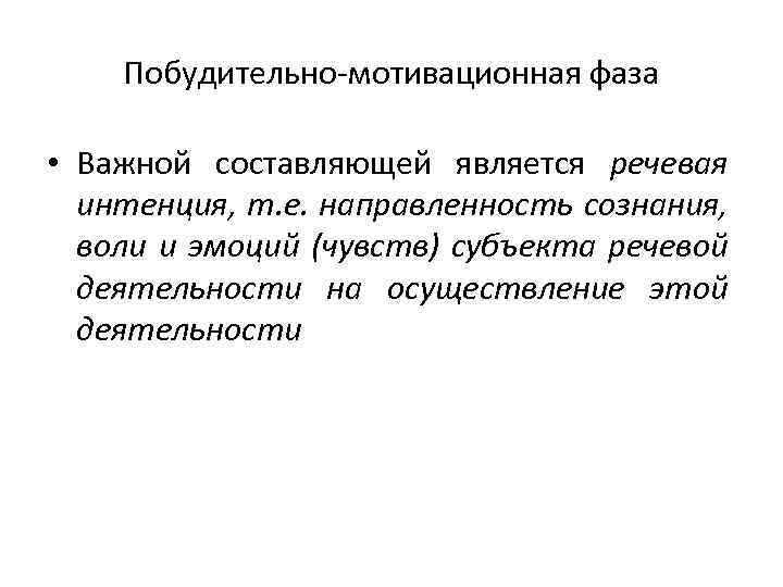 Побудительно-мотивационная фаза • Важной составляющей является речевая интенция, т. е. направленность сознания, воли и