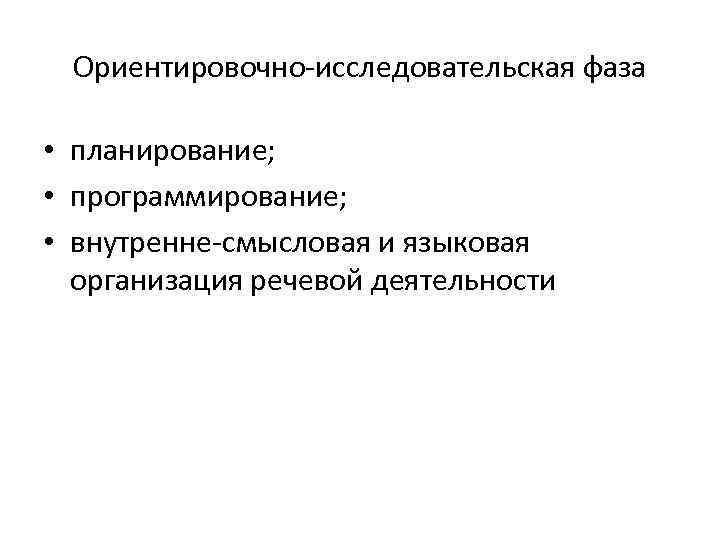 Ориентировочно-исследовательская фаза • планирование; • программирование; • внутренне-смысловая и языковая организация речевой деятельности 