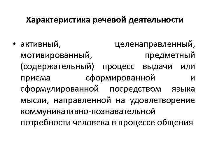 Характеристика речевой деятельности • активный, целенаправленный, мотивированный, предметный (содержательный) процесс выдачи или приема сформированной