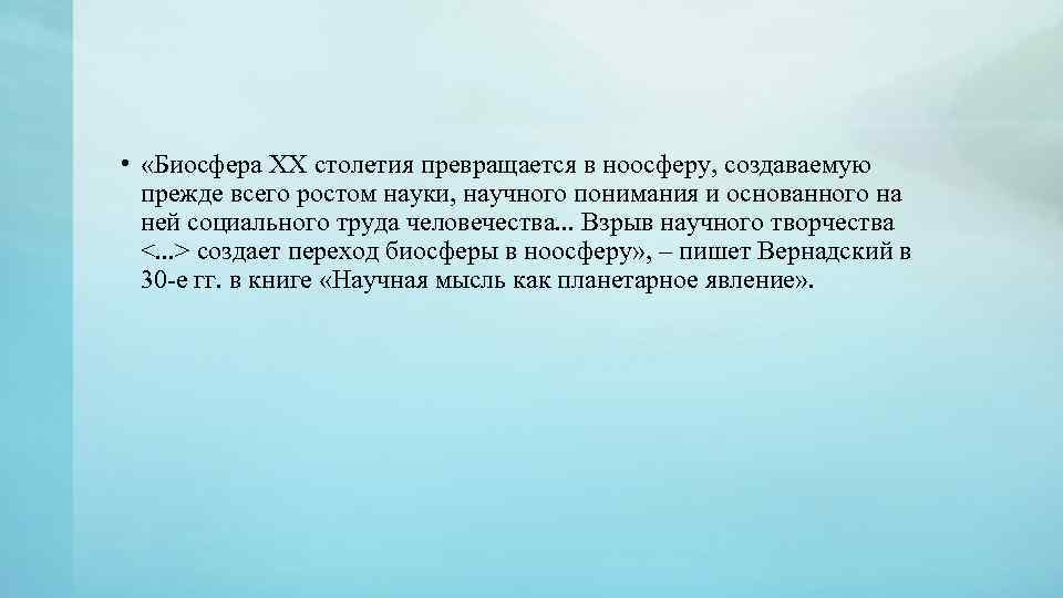  • «Биосфера XX столетия превращается в ноосферу, создаваемую прежде всего ростом науки, научного