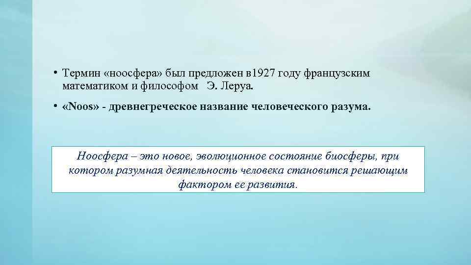  • Термин «ноосфера» был предложен в 1927 году французским математиком и философом Э.