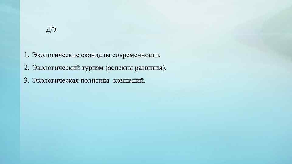 Д/З 1. Экологические скандалы современности. 2. Экологический туризм (аспекты развития). 3. Экологическая политика компаний.