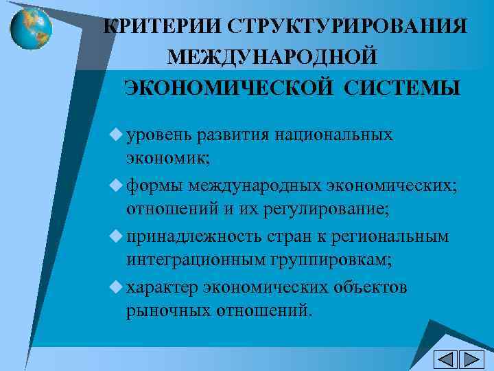КРИТЕРИИ СТРУКТУРИРОВАНИЯ МЕЖДУНАРОДНОЙ ЭКОНОМИЧЕСКОЙ СИСТЕМЫ u уровень развития национальных экономик; u формы международных экономических;