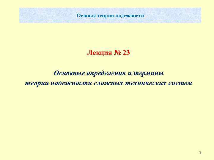 Основы теории надежности Лекция № 23 Основные определения и термины теории надежности сложных технических