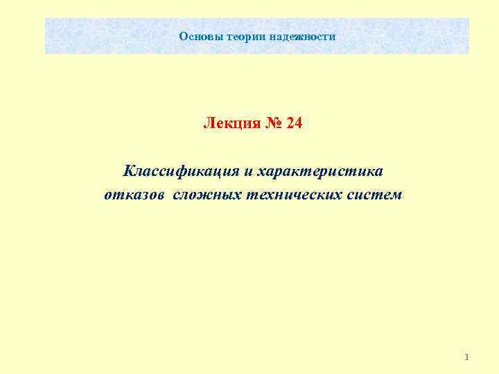 Основы теории надежности Лекция № 24 Классификация и характеристика отказов сложных технических систем 1