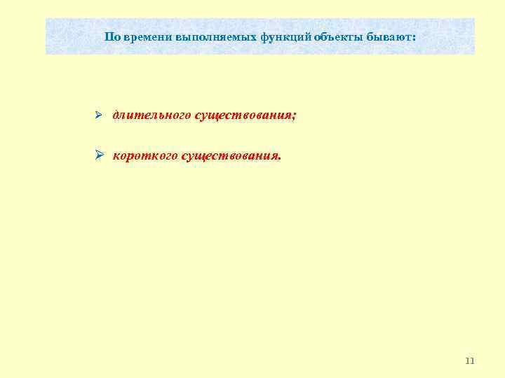 По времени выполняемых функций объекты бывают: Ø длительного существования; Ø короткого существования. 11 