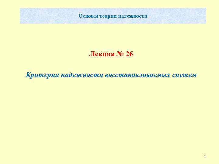 Основы теории надежности Лекция № 26 Критерии надежности восстанавливаемых систем 1 