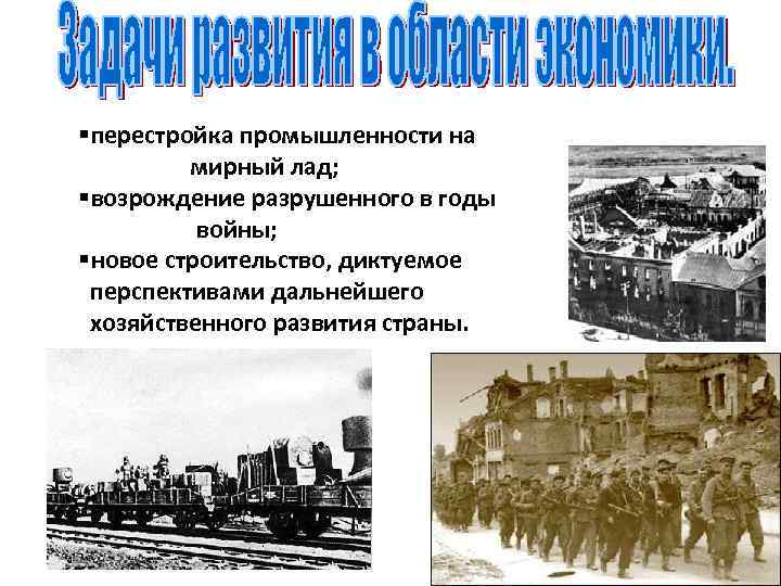 §перестройка промышленности на мирный лад; §возрождение разрушенного в годы войны; §новое строительство, диктуемое перспективами