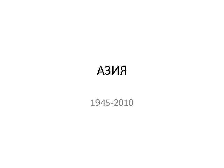 АЗИЯ 1945 -2010 