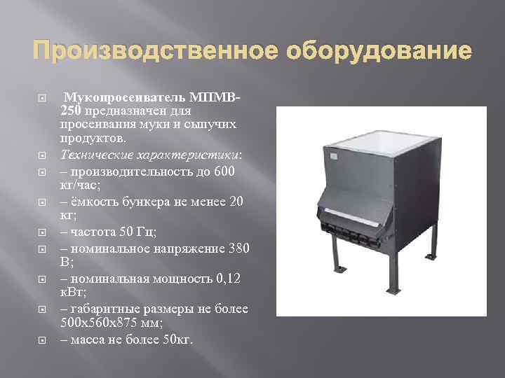 Производственное оборудование Мукопросеиватель МПМВ 250 предназначен для просеивания муки и сыпучих продуктов. Технические характеристики: