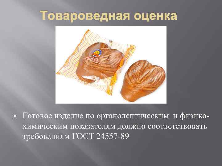 Товароведная оценка Готовое изделие по органолептическим и физикохимическим показателям должно соответствовать требованиям ГОСТ 24557
